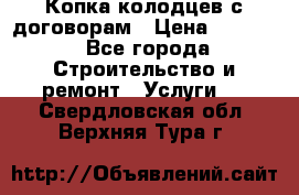 Копка колодцев с договорам › Цена ­ 4 200 - Все города Строительство и ремонт » Услуги   . Свердловская обл.,Верхняя Тура г.